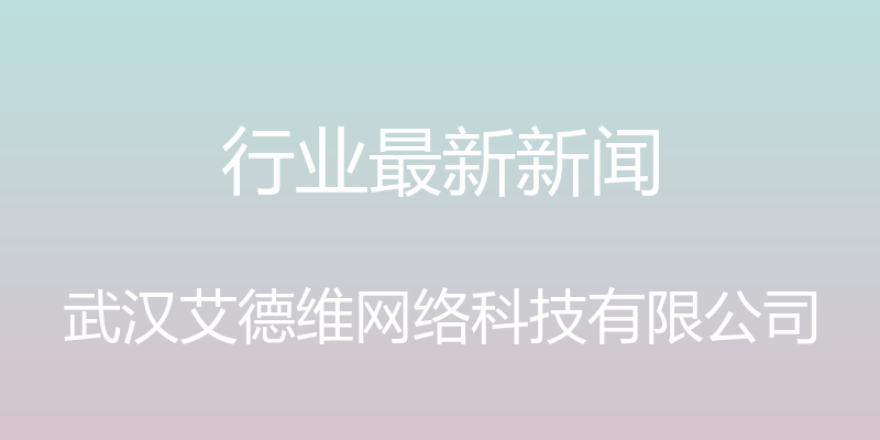 行业最新新闻 - 武汉艾德维网络科技有限公司