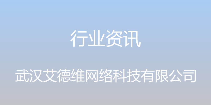 行业资讯 - 武汉艾德维网络科技有限公司