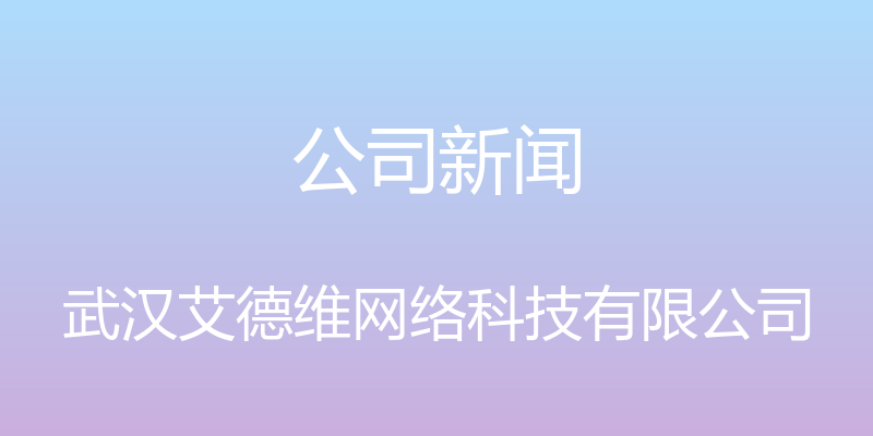 公司新闻 - 武汉艾德维网络科技有限公司