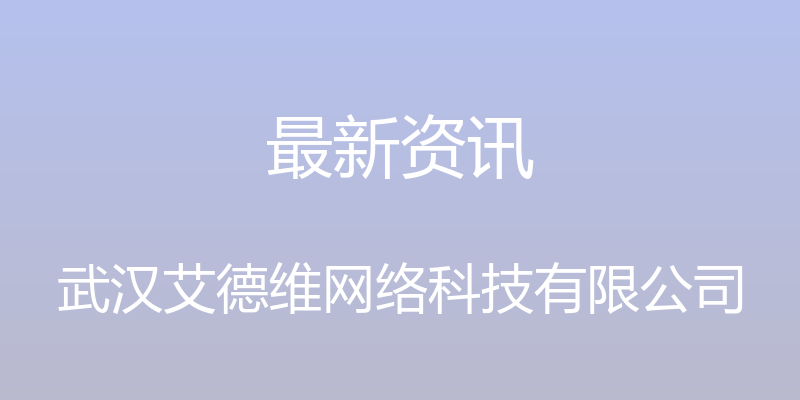 最新资讯 - 武汉艾德维网络科技有限公司